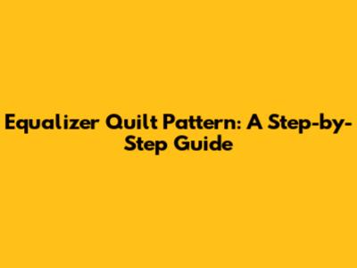 Equalizer Quilt Pattern: A Step-by-Step Guide
