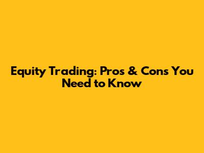 Equity Trading: Pros & Cons You Need to Know