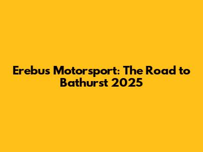 Erebus Motorsport: The Road to Bathurst 2025