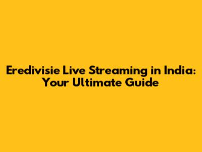 Eredivisie Live Streaming in India: Your Ultimate Guide