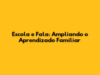 Escola e Fala: Ampliando o Aprendizado Familiar