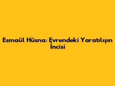 Esmaül Hüsna: Evrendeki Yaratılışın İncisi