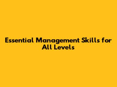 Essential Management Skills for All Levels