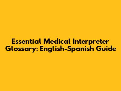 Essential Medical Interpreter Glossary: English-Spanish Guide