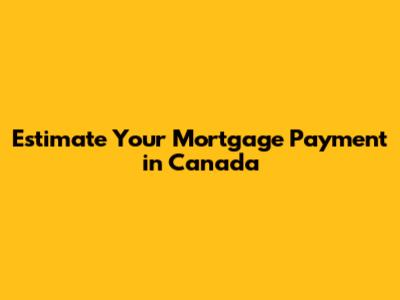 Estimate Your Mortgage Payment in Canada