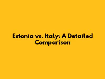 Estonia vs. Italy: A Detailed Comparison