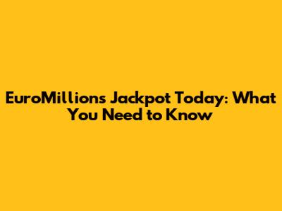EuroMillions Jackpot Today: What You Need to Know