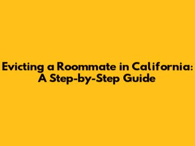 Evicting a Roommate in California: A Step-by-Step Guide