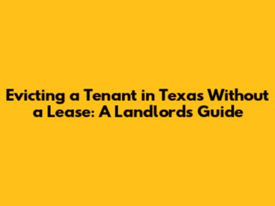 Evicting a Tenant in Texas Without a Lease: A Landlord's Guide