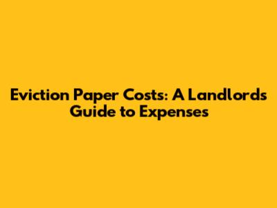Eviction Paper Costs: A Landlord's Guide to Expenses