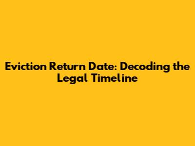 Eviction Return Date: Decoding the Legal Timeline