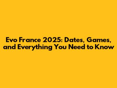 Evo France 2025: Dates, Games, and Everything You Need to Know