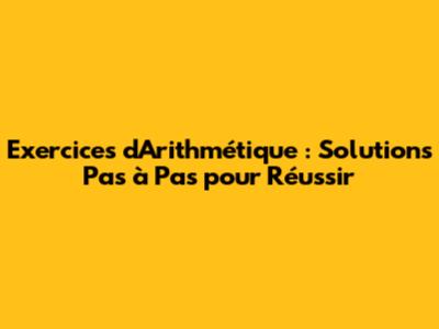 Exercices d'Arithmétique : Solutions Pas à Pas pour Réussir