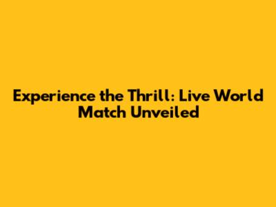 Experience the Thrill: Live World Match Unveiled