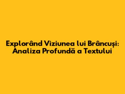 Explorând Viziunea lui Brâncuși: Analiza Profundă a Textului