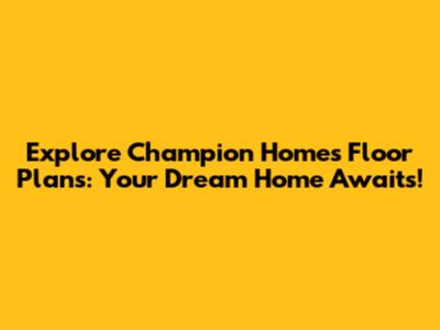 Explore Champion Homes Floor Plans: Your Dream Home Awaits!