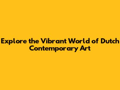 Explore the Vibrant World of Dutch Contemporary Art