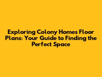 Exploring Colony Homes Floor Plans: Your Guide to Finding the Perfect Space