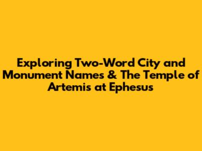 Exploring Two-Word City and Monument Names & The Temple of Artemis at Ephesus