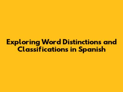 Exploring Word Distinctions and Classifications in Spanish