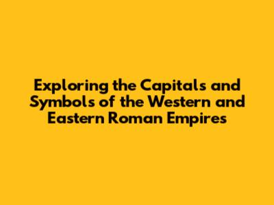 Exploring the Capitals and Symbols of the Western and Eastern Roman Empires
