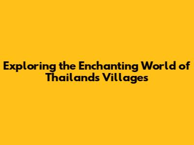 Exploring the Enchanting World of **Thailand's Villages**