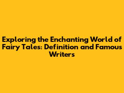 Exploring the Enchanting World of Fairy Tales: Definition and Famous Writers