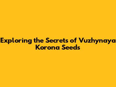 Exploring the Secrets of 'Vuzhynaya Korona' Seeds
