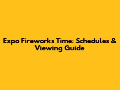 Expo Fireworks Time: Schedules & Viewing Guide