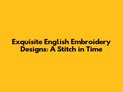 Exquisite English Embroidery Designs: A Stitch in Time
