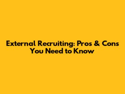 External Recruiting: Pros & Cons You Need to Know