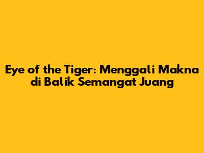 Eye of the Tiger: Menggali Makna di Balik Semangat Juang