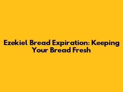 Ezekiel Bread Expiration: Keeping Your Bread Fresh