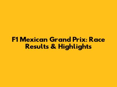 F1 Mexican Grand Prix: Race Results & Highlights
