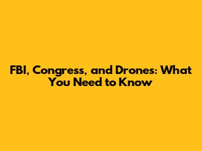 FBI, Congress, and Drones: What You Need to Know