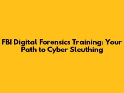 FBI Digital Forensics Training: Your Path to Cyber Sleuthing