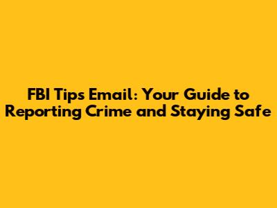 FBI Tips Email: Your Guide to Reporting Crime and Staying Safe