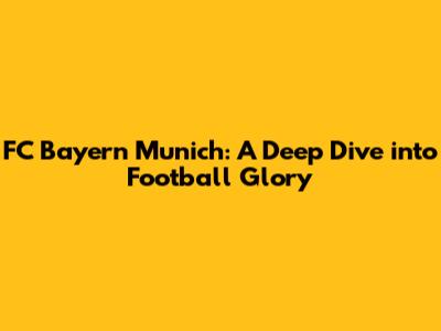 FC Bayern Munich: A Deep Dive into Football Glory