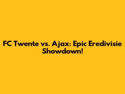 FC Twente vs. Ajax: Epic Eredivisie Showdown!