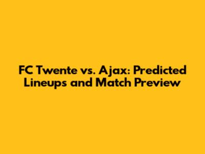 FC Twente vs. Ajax: Predicted Lineups and Match Preview