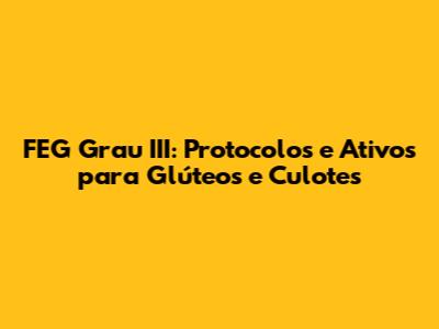 FEG Grau III: Protocolos e Ativos para Glúteos e Culotes