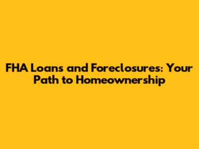 FHA Loans and Foreclosures: Your Path to Homeownership