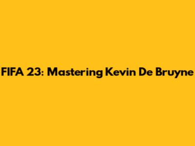 FIFA 23: Mastering Kevin De Bruyne