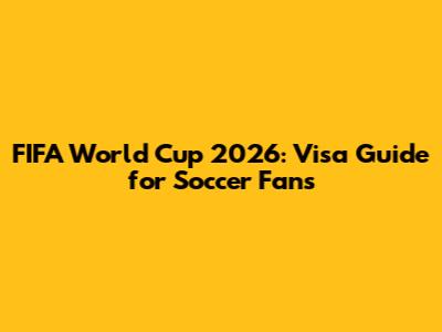 FIFA World Cup 2026: Visa Guide for Soccer Fans