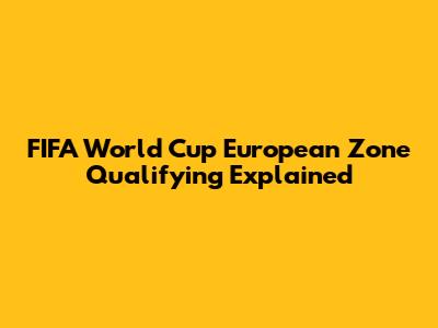 FIFA World Cup European Zone Qualifying Explained