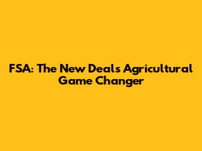FSA: The New Deal's Agricultural Game Changer