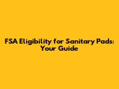 FSA Eligibility for Sanitary Pads: Your Guide