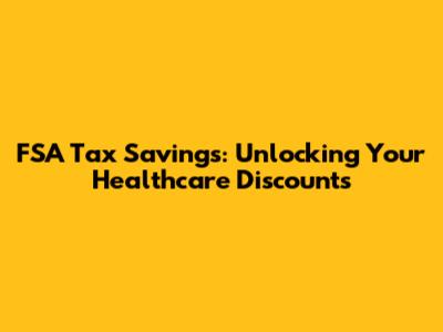 FSA Tax Savings: Unlocking Your Healthcare Discounts