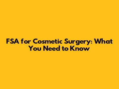FSA for Cosmetic Surgery: What You Need to Know