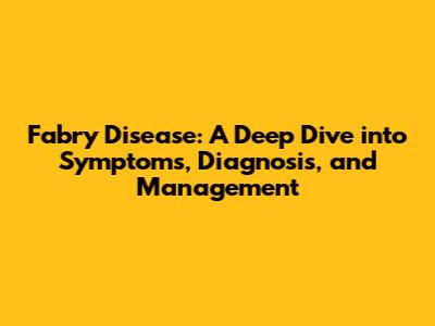 Fabry Disease: A Deep Dive into Symptoms, Diagnosis, and Management